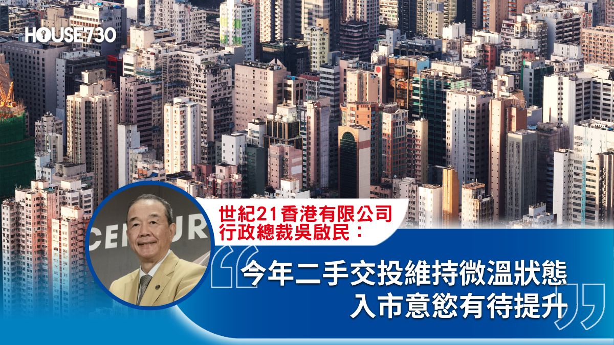 21港樓 吳啟民-今年二手交投維持微溫狀態 入市意慾有待提升-House730